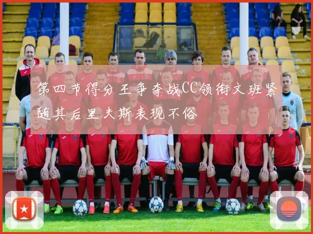第四节得分王争夺战CC领衔文班紧随其后里夫斯表现不俗