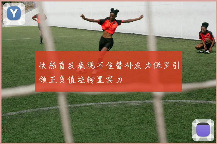 快船首发表现不佳替补发力保罗引领正负值逆转显实力