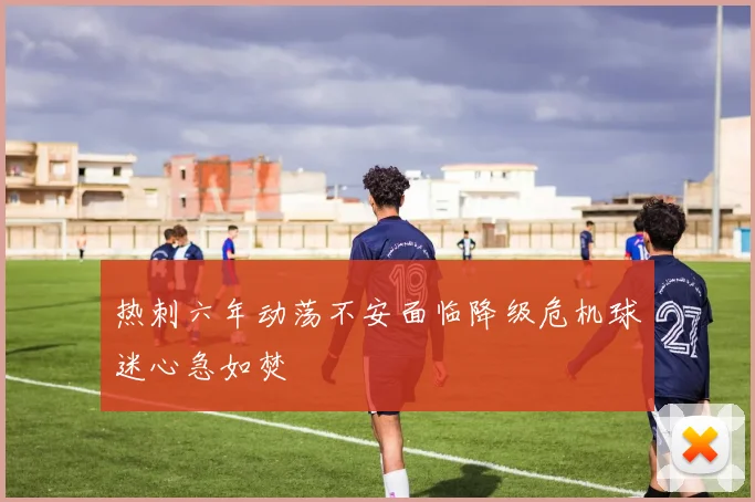热刺六年动荡不安面临降级危机球迷心急如焚