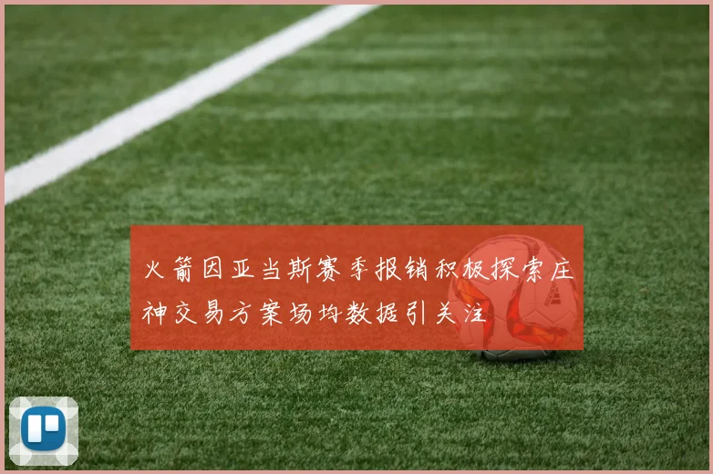 火箭因亚当斯赛季报销积极探索庄神交易方案场均数据引关注