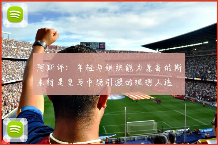 阿斯评：年轻与组织能力兼备的斯米特是皇马中场引援的理想人选