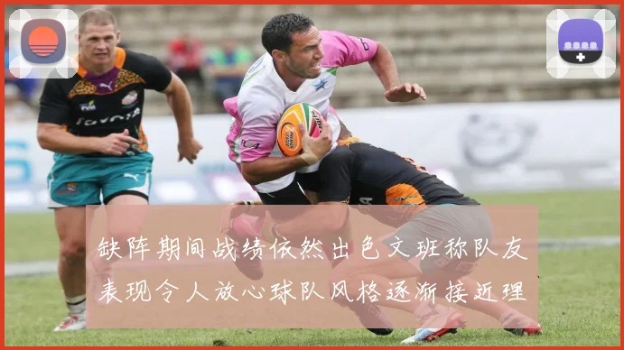 缺阵期间战绩依然出色文班称队友表现令人放心球队风格逐渐接近理想状态