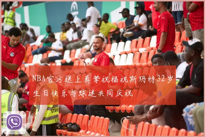 NBA官方送上真挚祝福祝斯玛特32岁生日快乐与球迷共同庆祝